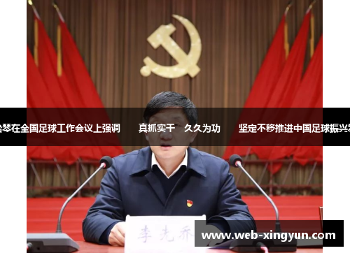 谌贻琴在全国足球工作会议上强调　　真抓实干　久久为功　　坚定不移推进中国足球振兴发展